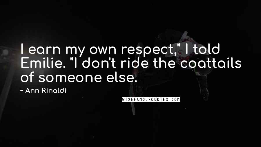 Ann Rinaldi Quotes: I earn my own respect," I told Emilie. "I don't ride the coattails of someone else.