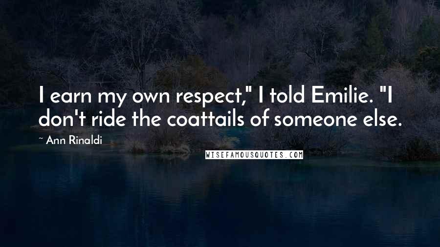 Ann Rinaldi Quotes: I earn my own respect," I told Emilie. "I don't ride the coattails of someone else.