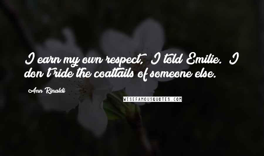 Ann Rinaldi Quotes: I earn my own respect," I told Emilie. "I don't ride the coattails of someone else.