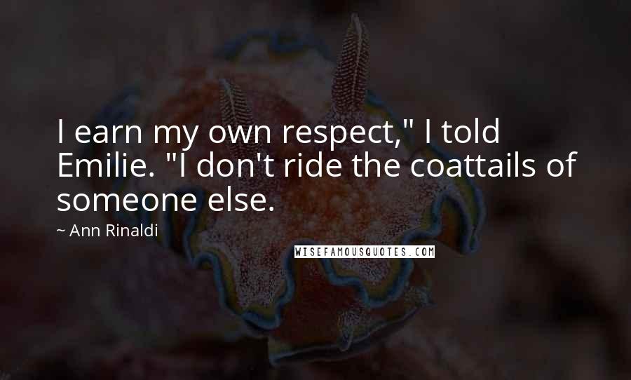 Ann Rinaldi Quotes: I earn my own respect," I told Emilie. "I don't ride the coattails of someone else.