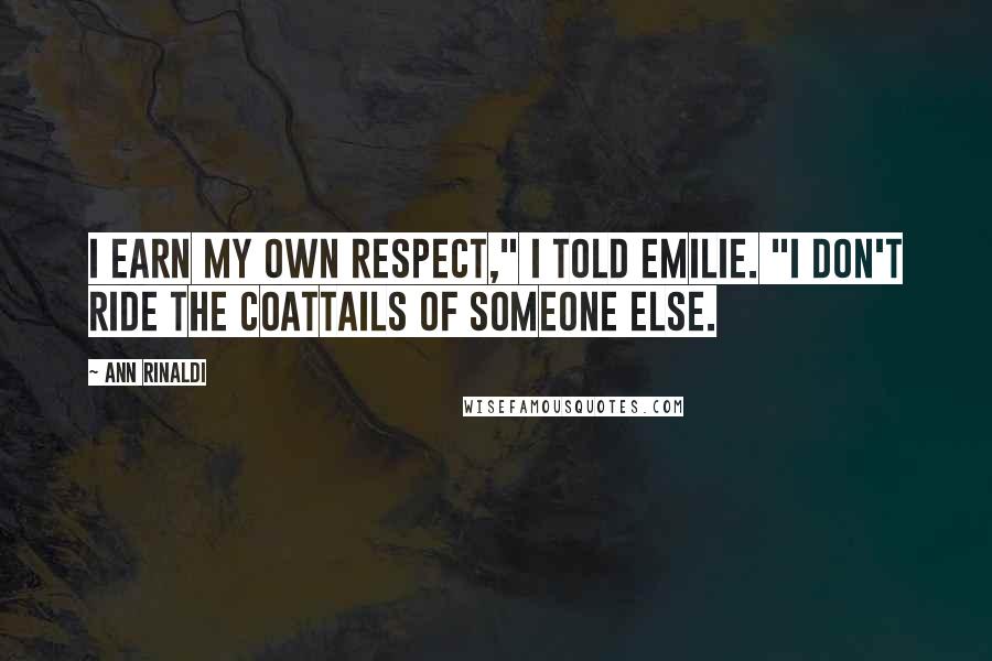 Ann Rinaldi Quotes: I earn my own respect," I told Emilie. "I don't ride the coattails of someone else.