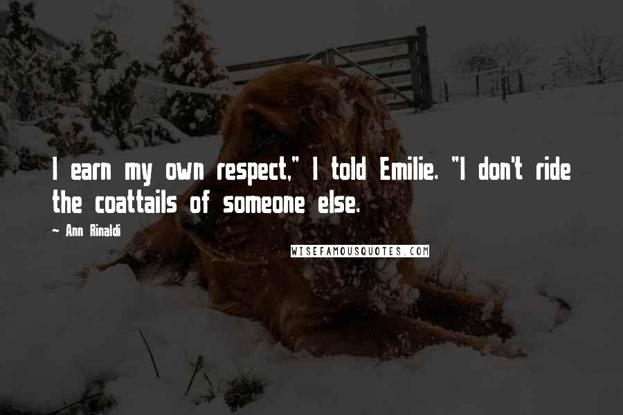 Ann Rinaldi Quotes: I earn my own respect," I told Emilie. "I don't ride the coattails of someone else.