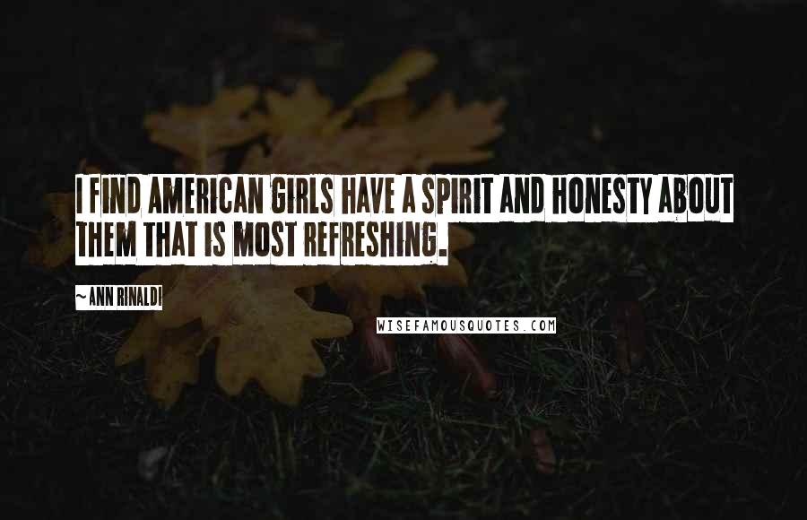 Ann Rinaldi Quotes: I find American girls have a spirit and honesty about them that is most refreshing.
