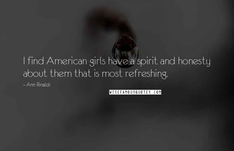 Ann Rinaldi Quotes: I find American girls have a spirit and honesty about them that is most refreshing.