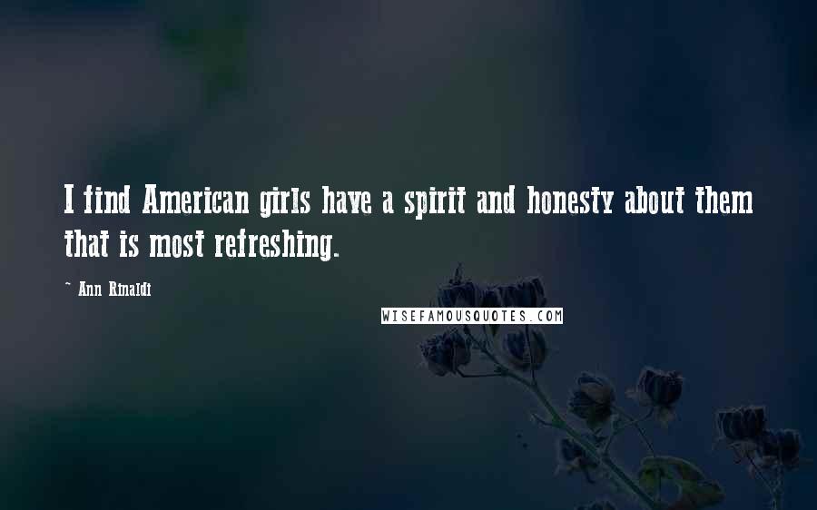 Ann Rinaldi Quotes: I find American girls have a spirit and honesty about them that is most refreshing.