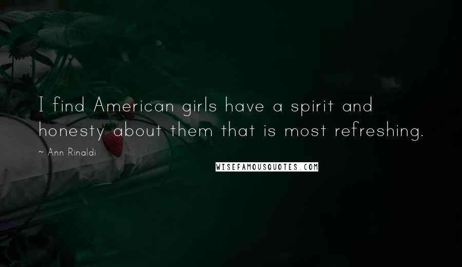 Ann Rinaldi Quotes: I find American girls have a spirit and honesty about them that is most refreshing.