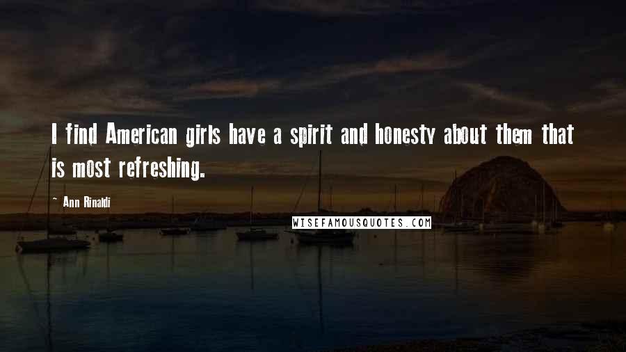 Ann Rinaldi Quotes: I find American girls have a spirit and honesty about them that is most refreshing.