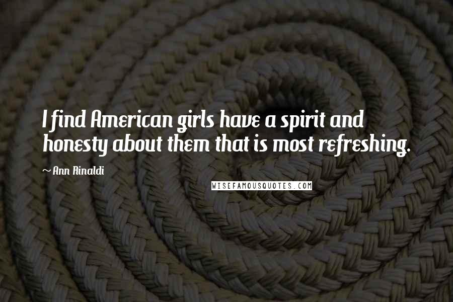 Ann Rinaldi Quotes: I find American girls have a spirit and honesty about them that is most refreshing.
