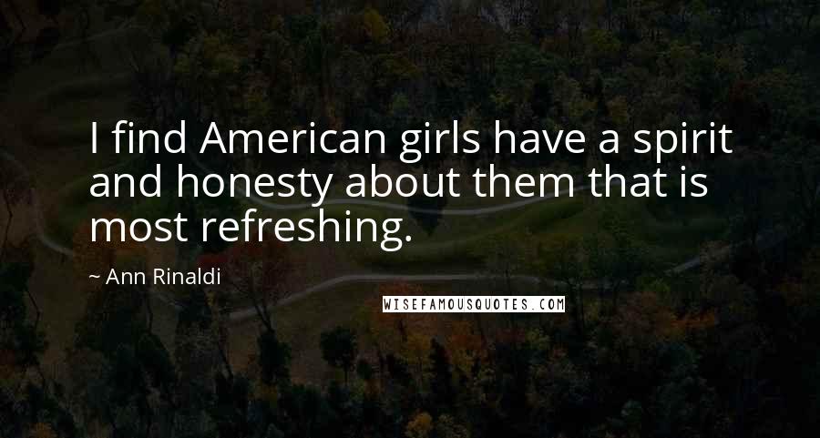 Ann Rinaldi Quotes: I find American girls have a spirit and honesty about them that is most refreshing.