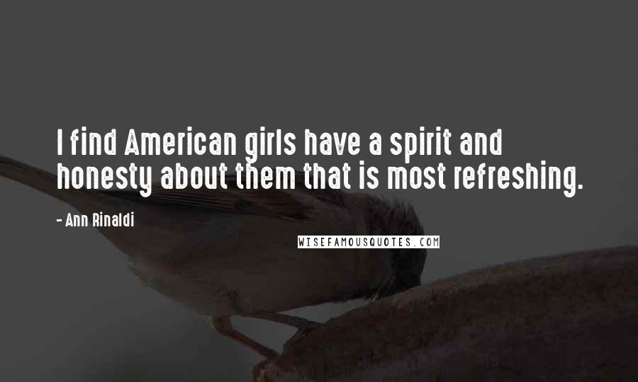 Ann Rinaldi Quotes: I find American girls have a spirit and honesty about them that is most refreshing.