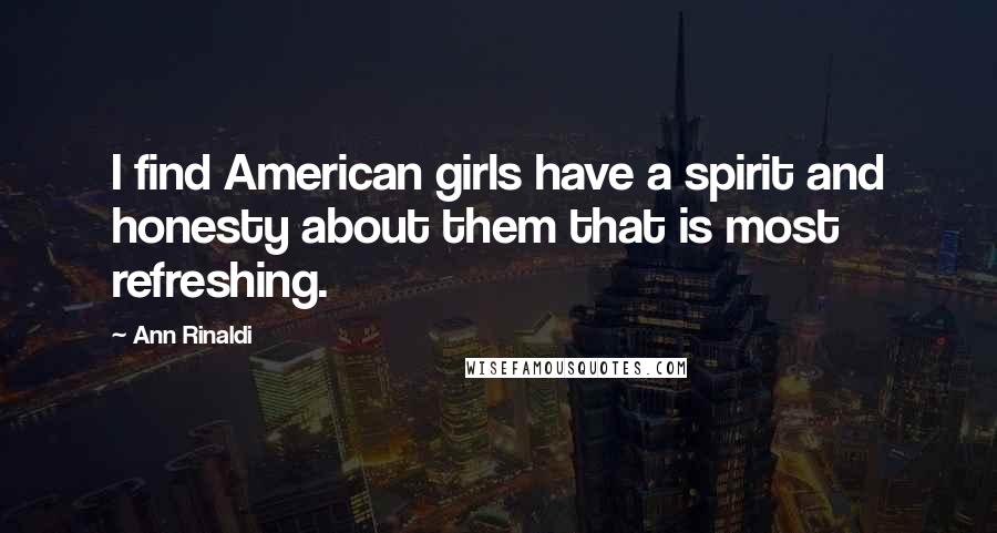 Ann Rinaldi Quotes: I find American girls have a spirit and honesty about them that is most refreshing.