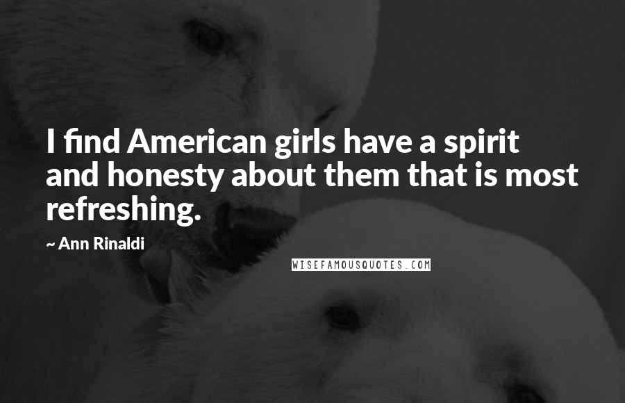 Ann Rinaldi Quotes: I find American girls have a spirit and honesty about them that is most refreshing.