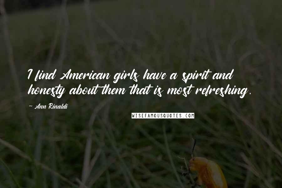 Ann Rinaldi Quotes: I find American girls have a spirit and honesty about them that is most refreshing.