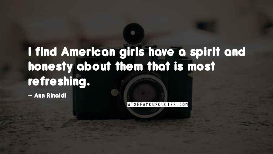 Ann Rinaldi Quotes: I find American girls have a spirit and honesty about them that is most refreshing.