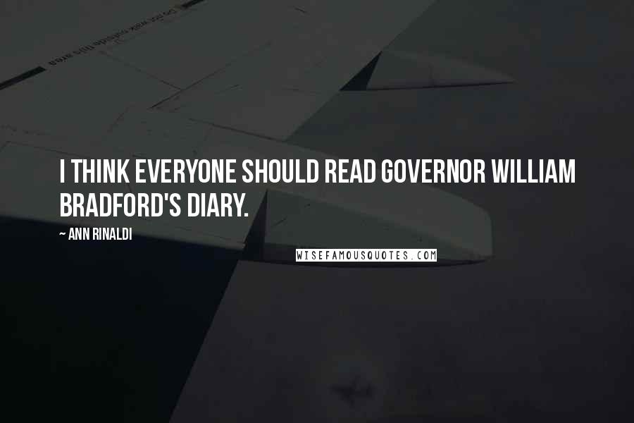 Ann Rinaldi Quotes: I think everyone should read Governor William Bradford's diary.