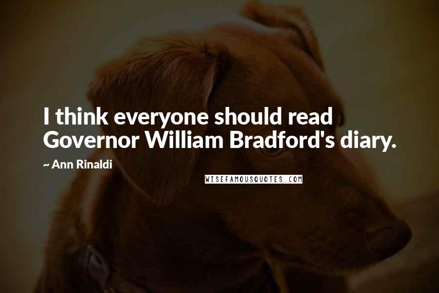 Ann Rinaldi Quotes: I think everyone should read Governor William Bradford's diary.