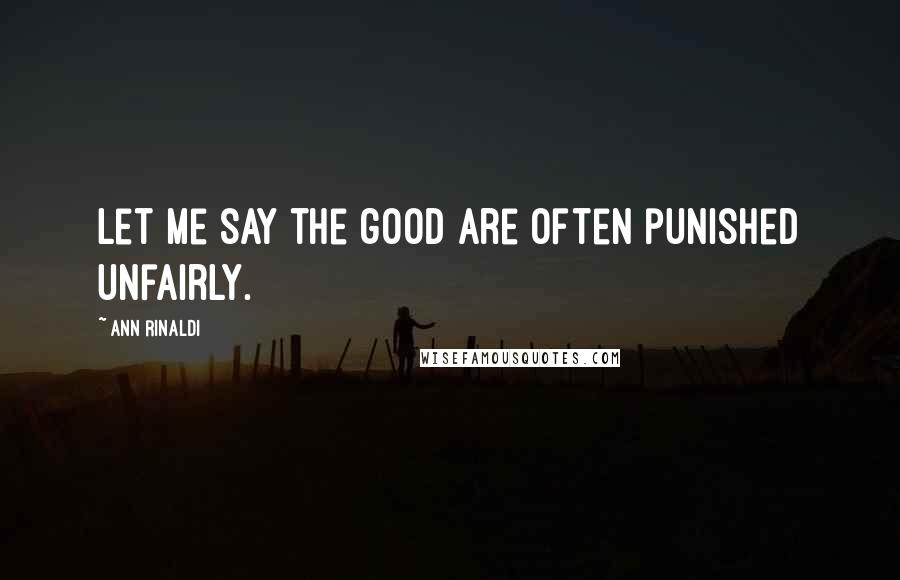 Ann Rinaldi Quotes: Let me say the good are often punished unfairly.