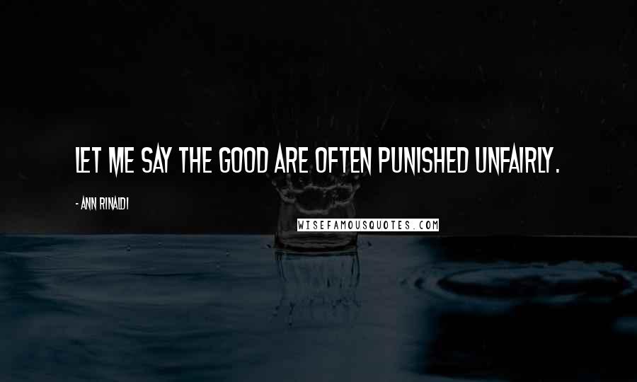 Ann Rinaldi Quotes: Let me say the good are often punished unfairly.