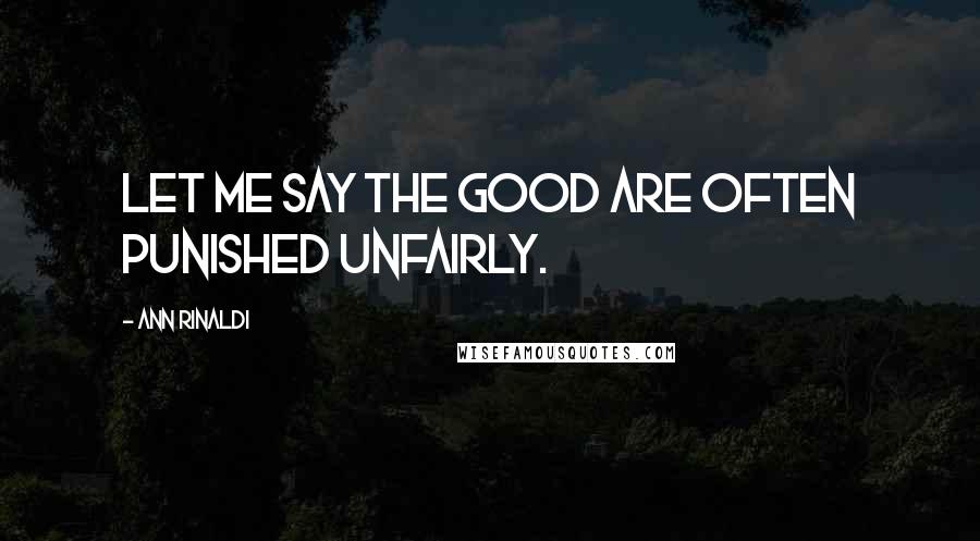 Ann Rinaldi Quotes: Let me say the good are often punished unfairly.