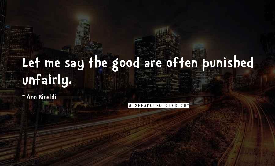 Ann Rinaldi Quotes: Let me say the good are often punished unfairly.