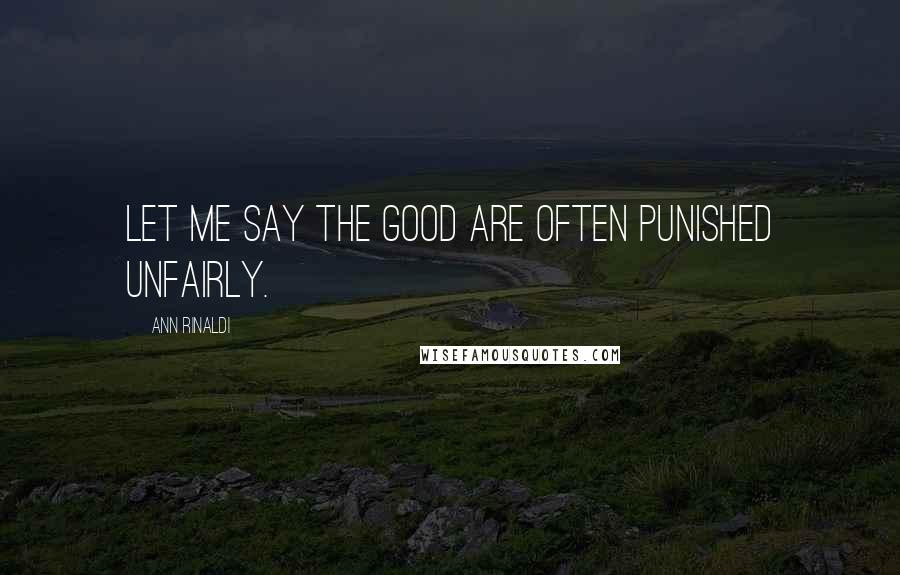 Ann Rinaldi Quotes: Let me say the good are often punished unfairly.