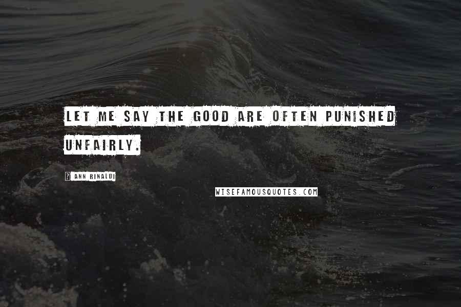 Ann Rinaldi Quotes: Let me say the good are often punished unfairly.