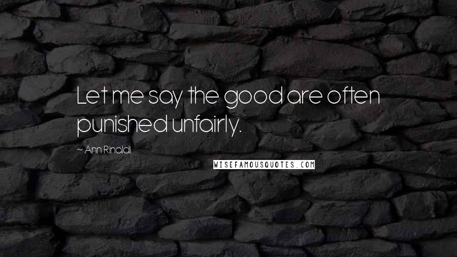 Ann Rinaldi Quotes: Let me say the good are often punished unfairly.