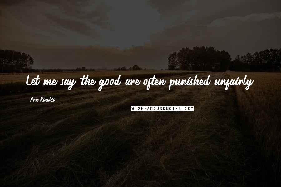 Ann Rinaldi Quotes: Let me say the good are often punished unfairly.