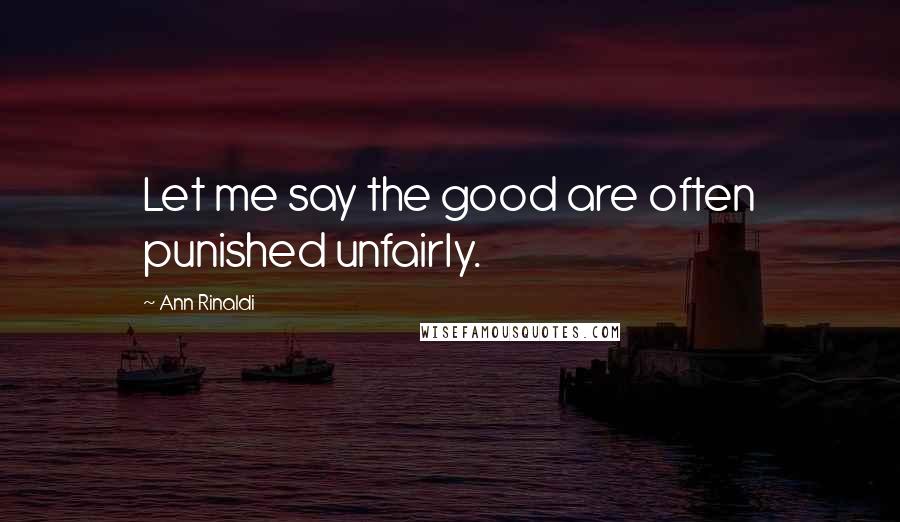 Ann Rinaldi Quotes: Let me say the good are often punished unfairly.