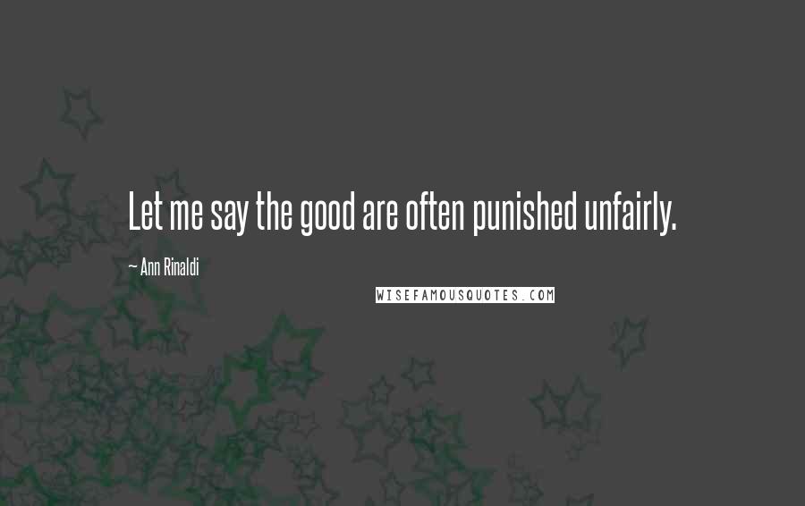 Ann Rinaldi Quotes: Let me say the good are often punished unfairly.