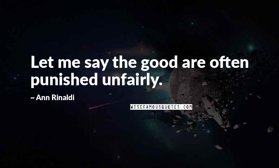 Ann Rinaldi Quotes: Let me say the good are often punished unfairly.