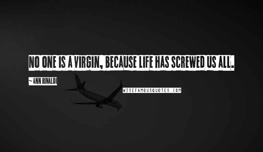 Ann Rinaldi Quotes: No one is a virgin, because life has screwed us all.
