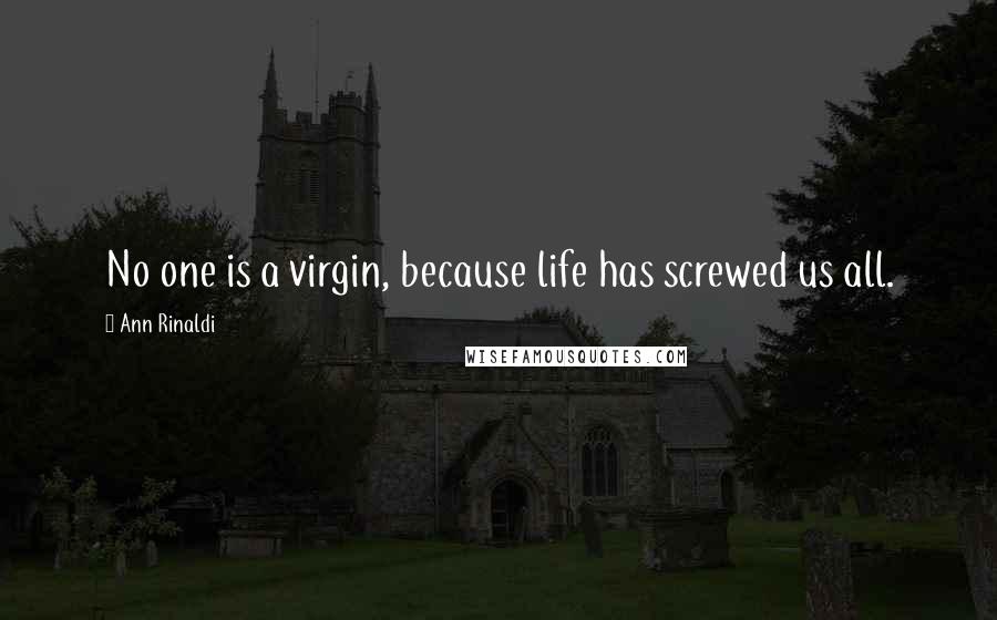 Ann Rinaldi Quotes: No one is a virgin, because life has screwed us all.
