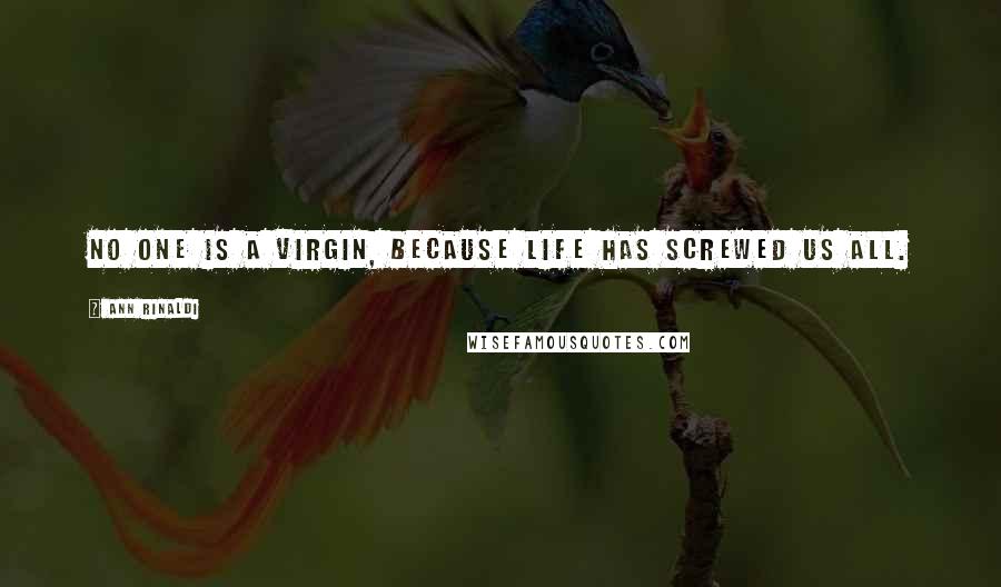 Ann Rinaldi Quotes: No one is a virgin, because life has screwed us all.