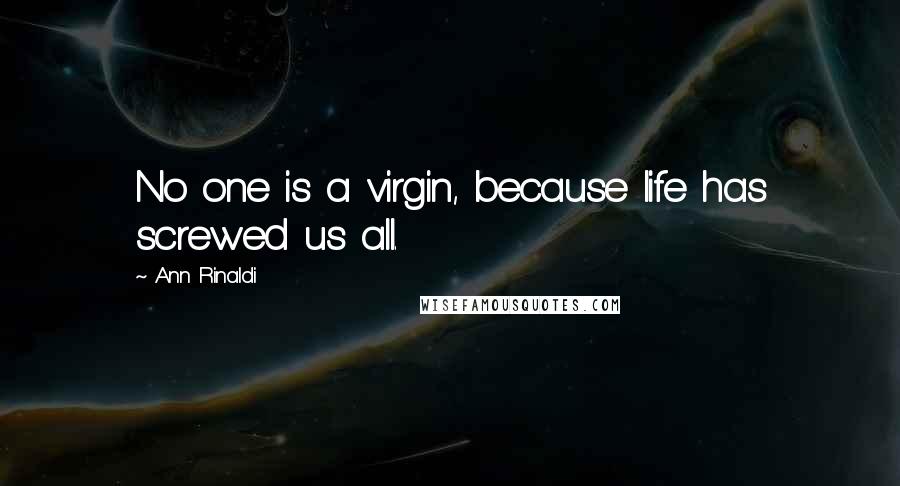 Ann Rinaldi Quotes: No one is a virgin, because life has screwed us all.