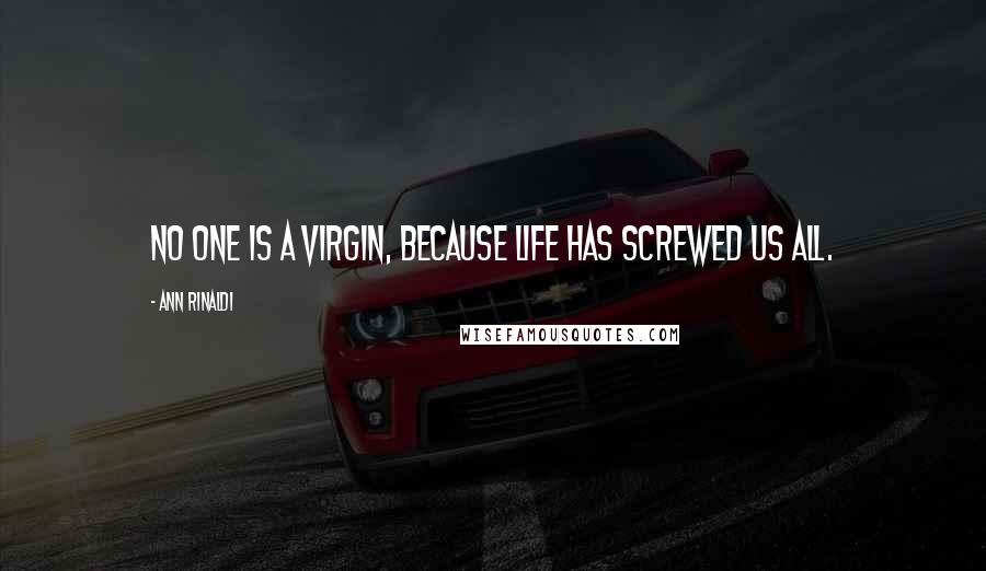 Ann Rinaldi Quotes: No one is a virgin, because life has screwed us all.
