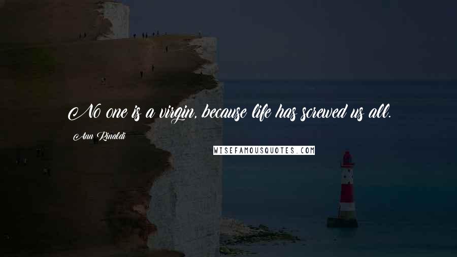 Ann Rinaldi Quotes: No one is a virgin, because life has screwed us all.