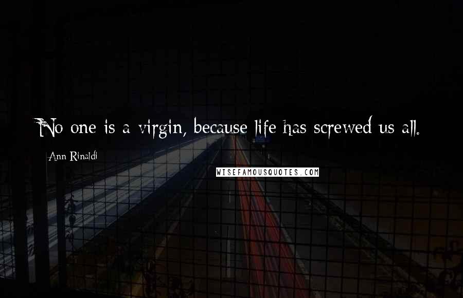 Ann Rinaldi Quotes: No one is a virgin, because life has screwed us all.