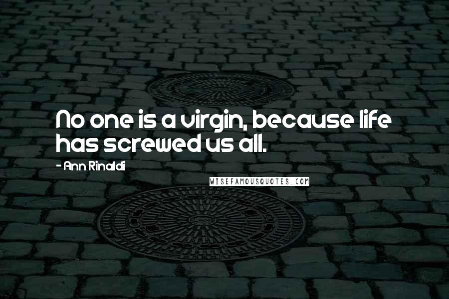 Ann Rinaldi Quotes: No one is a virgin, because life has screwed us all.