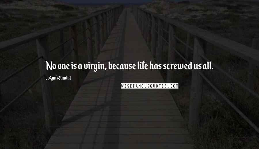 Ann Rinaldi Quotes: No one is a virgin, because life has screwed us all.