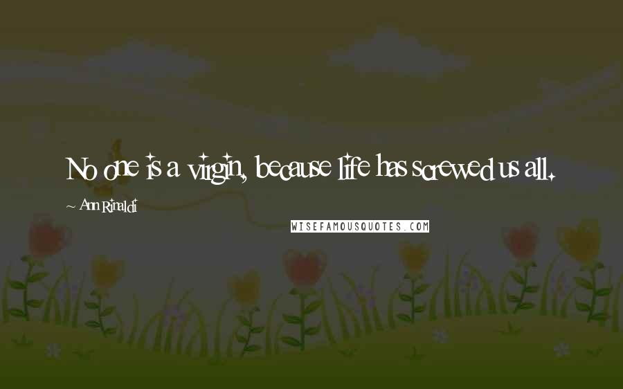 Ann Rinaldi Quotes: No one is a virgin, because life has screwed us all.