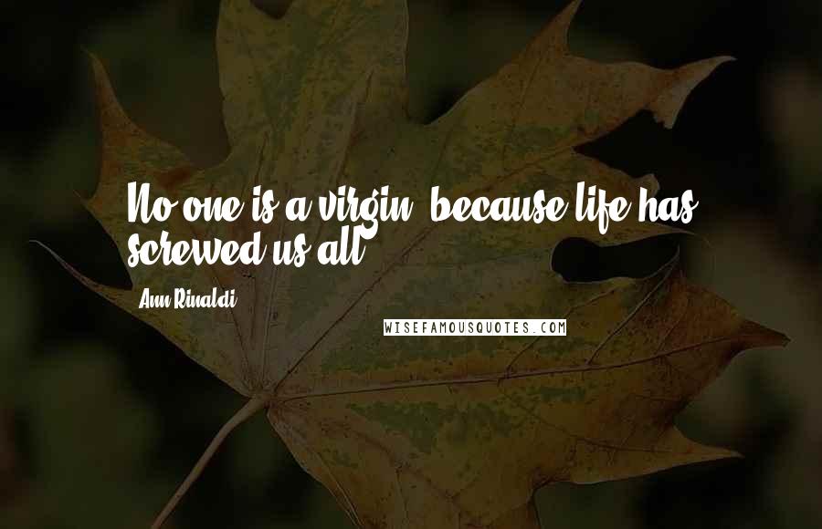 Ann Rinaldi Quotes: No one is a virgin, because life has screwed us all.