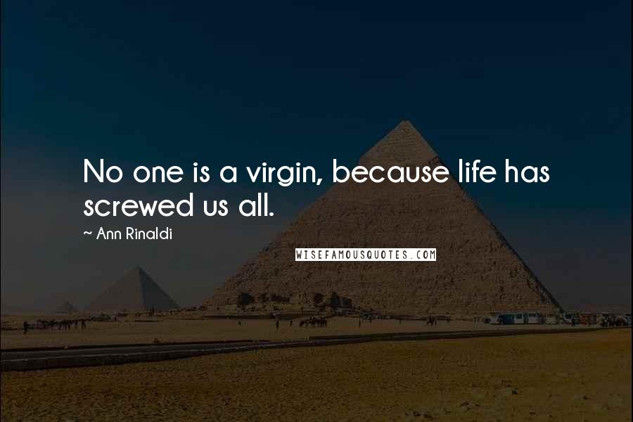Ann Rinaldi Quotes: No one is a virgin, because life has screwed us all.