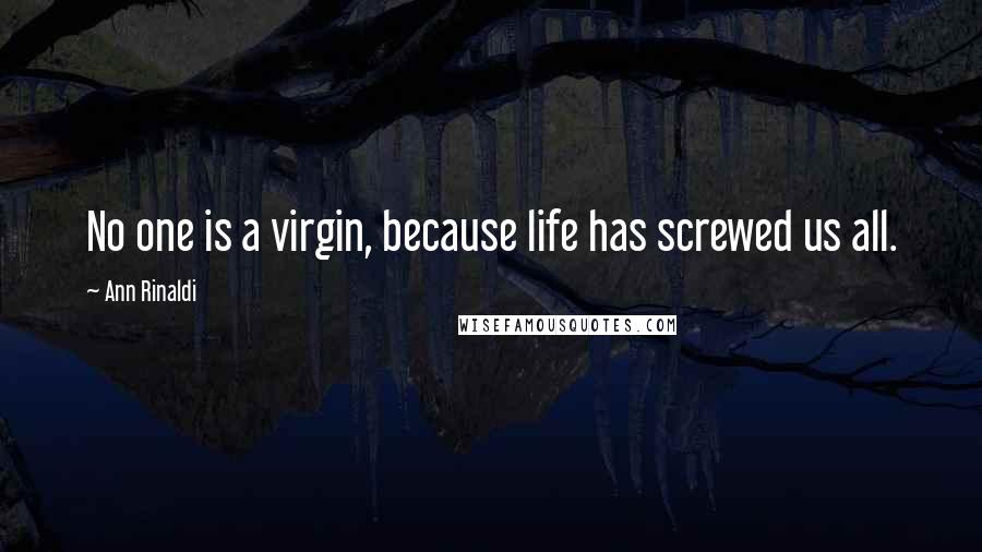 Ann Rinaldi Quotes: No one is a virgin, because life has screwed us all.