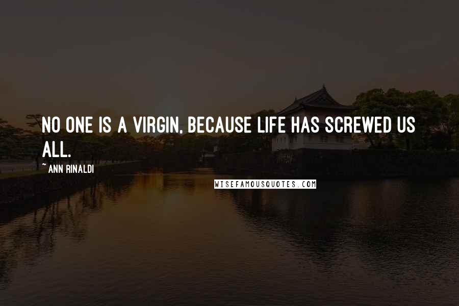 Ann Rinaldi Quotes: No one is a virgin, because life has screwed us all.