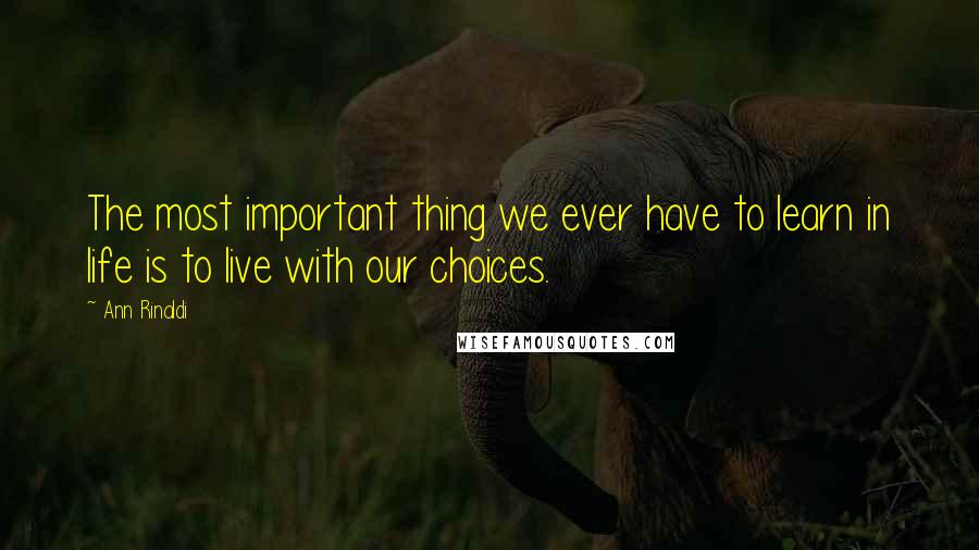 Ann Rinaldi Quotes: The most important thing we ever have to learn in life is to live with our choices.