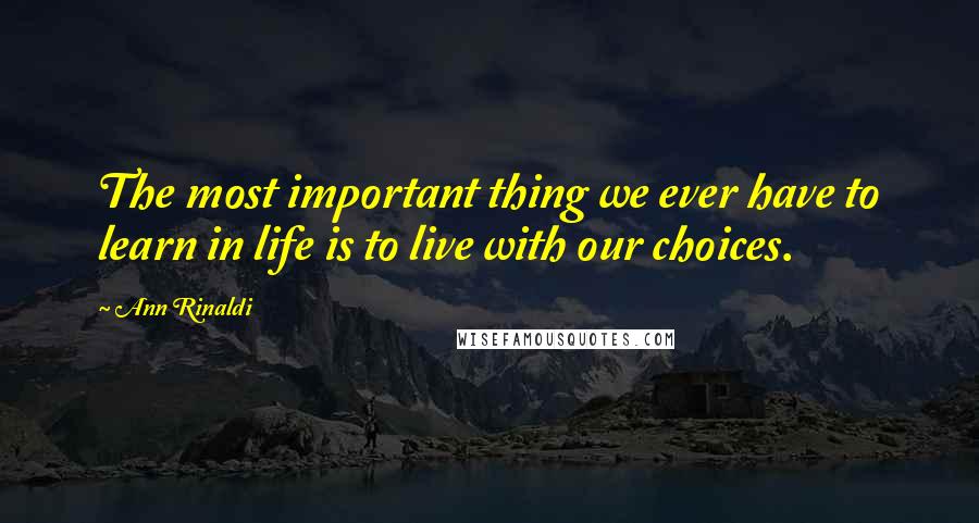 Ann Rinaldi Quotes: The most important thing we ever have to learn in life is to live with our choices.