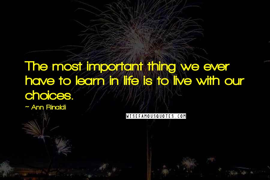 Ann Rinaldi Quotes: The most important thing we ever have to learn in life is to live with our choices.