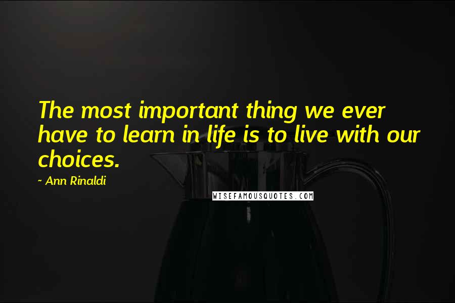 Ann Rinaldi Quotes: The most important thing we ever have to learn in life is to live with our choices.