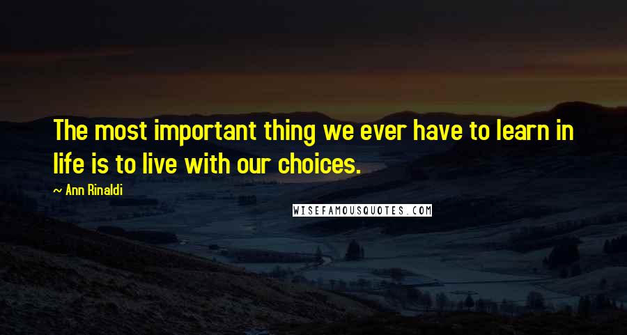 Ann Rinaldi Quotes: The most important thing we ever have to learn in life is to live with our choices.